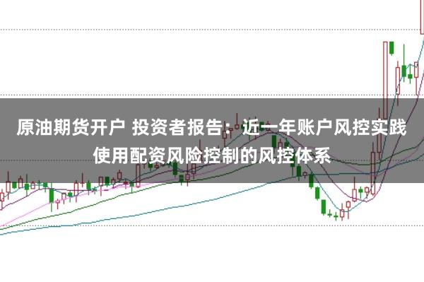 原油期货开户 投资者报告：近一年账户风控实践使用配资风险控制的风控体系