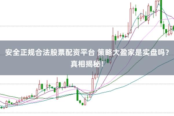 安全正规合法股票配资平台 策略大盈家是实盘吗？真相揭秘！