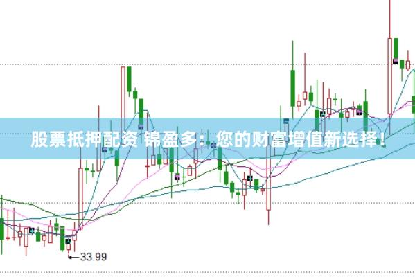 股票抵押配资 锦盈多：您的财富增值新选择！