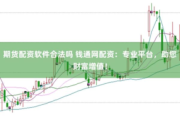 期货配资软件合法吗 钱通网配资：专业平台，助您财富增值！