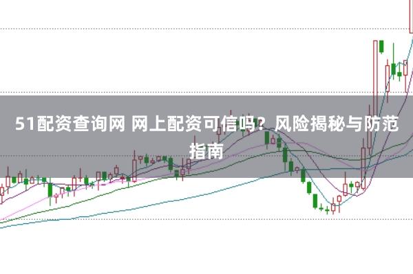 51配资查询网 网上配资可信吗？风险揭秘与防范指南