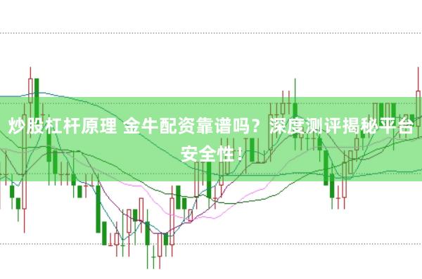 炒股杠杆原理 金牛配资靠谱吗？深度测评揭秘平台安全性！
