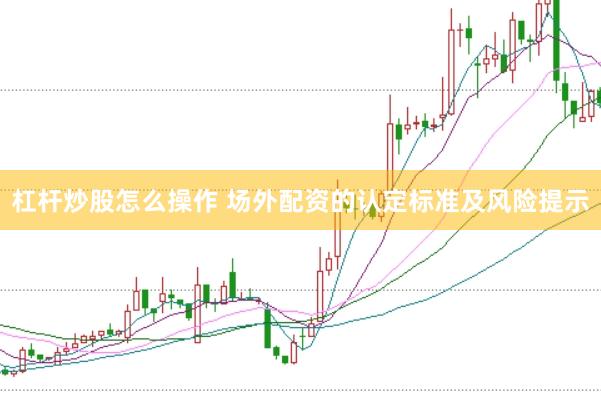 杠杆炒股怎么操作 场外配资的认定标准及风险提示