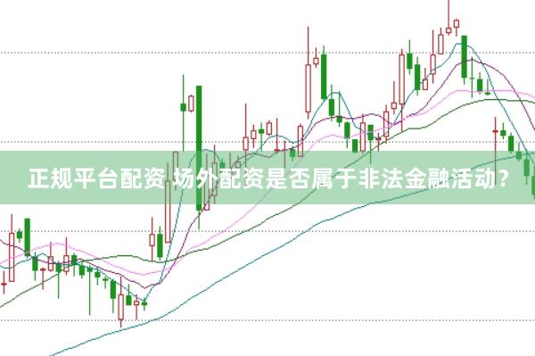 正规平台配资 场外配资是否属于非法金融活动？