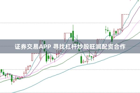 证券交易APP 寻找杠杆炒股旺润配资合作