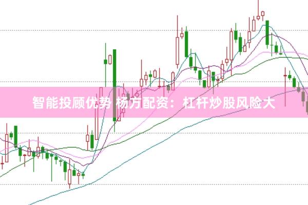 智能投顾优势 杨方配资：杠杆炒股风险大