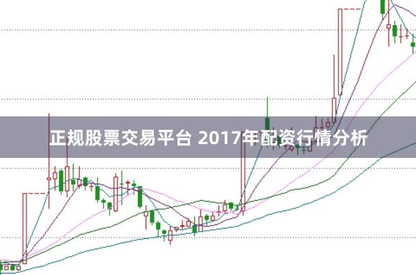 正规股票交易平台 2017年配资行情分析