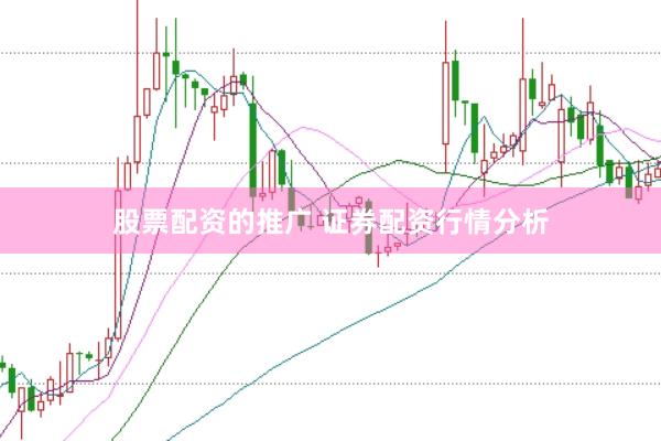 股票配资的推广 证券配资行情分析