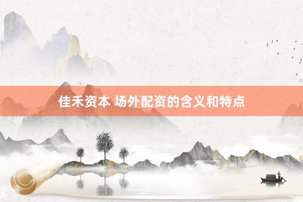 佳禾资本 场外配资的含义和特点