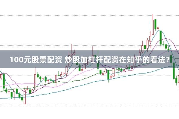 100元股票配资 炒股加杠杆配资在知乎的看法？