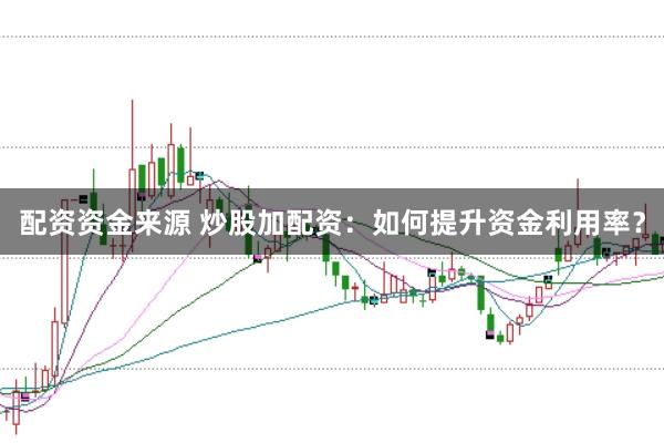 配资资金来源 炒股加配资：如何提升资金利用率？