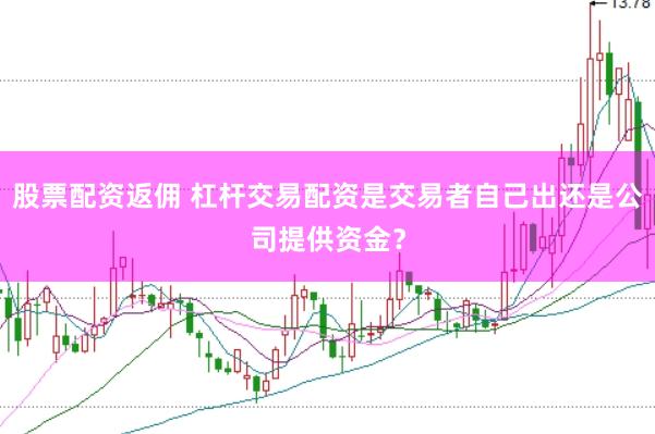 股票配资返佣 杠杆交易配资是交易者自己出还是公司提供资金？