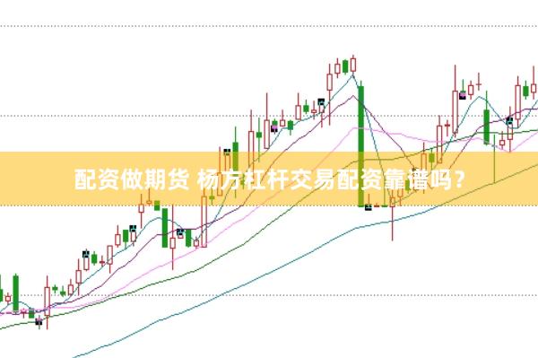 配资做期货 杨方杠杆交易配资靠谱吗？