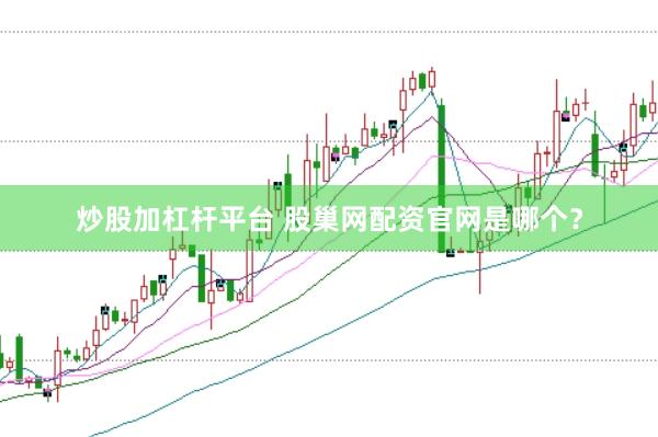 炒股加杠杆平台 股巢网配资官网是哪个？
