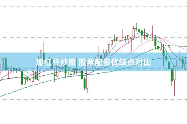 加杠杆炒股 股票配资优缺点对比