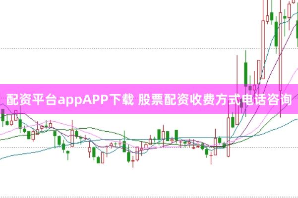 配资平台appAPP下载 股票配资收费方式电话咨询