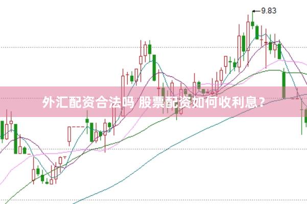 外汇配资合法吗 股票配资如何收利息？
