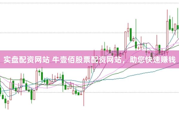 实盘配资网站 牛壹佰股票配资网站，助您快速赚钱