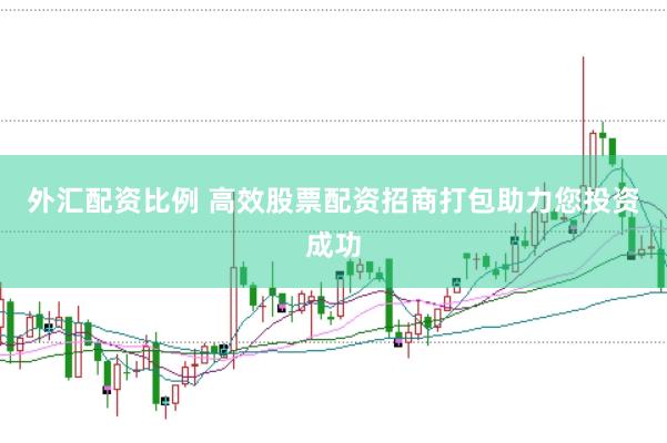 外汇配资比例 高效股票配资招商打包助力您投资成功