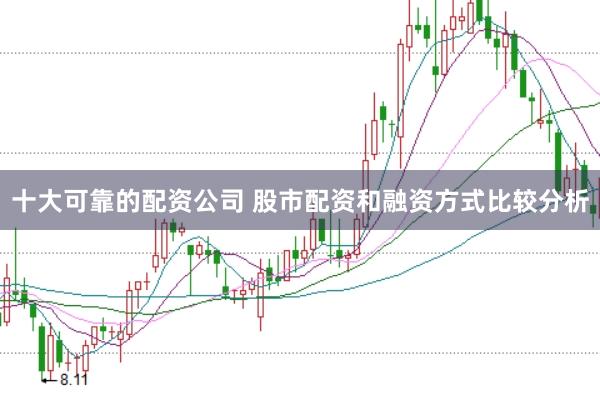 十大可靠的配资公司 股市配资和融资方式比较分析