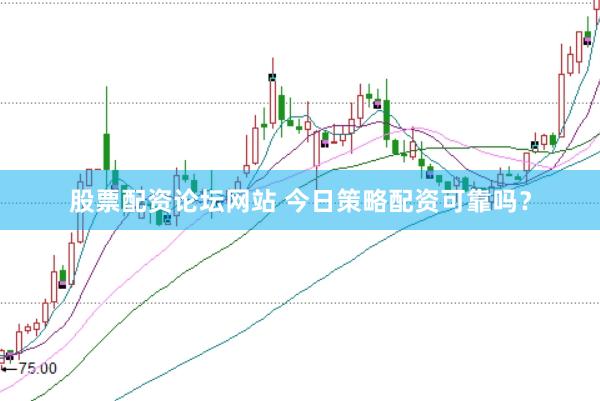 股票配资论坛网站 今日策略配资可靠吗？