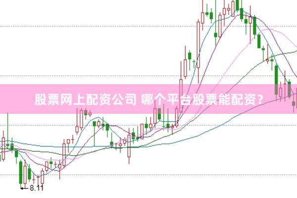 股票网上配资公司 哪个平台股票能配资？