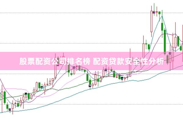 股票配资公司排名榜 配资贷款安全性分析