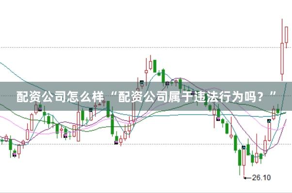 配资公司怎么样 “配资公司属于违法行为吗？”