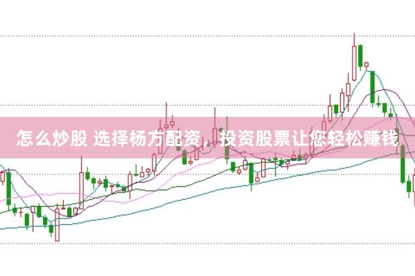 怎么炒股 选择杨方配资，投资股票让您轻松赚钱