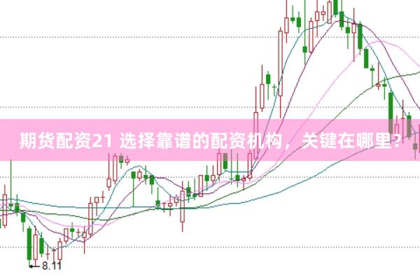 期货配资21 选择靠谱的配资机构，关键在哪里？