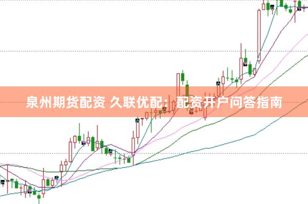 泉州期货配资 久联优配：配资开户问答指南