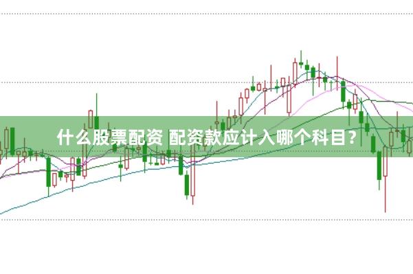 什么股票配资 配资款应计入哪个科目？