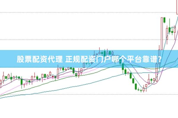 股票配资代理 正规配资门户哪个平台靠谱？