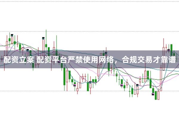 配资立案 配资平台严禁使用网络，合规交易才靠谱