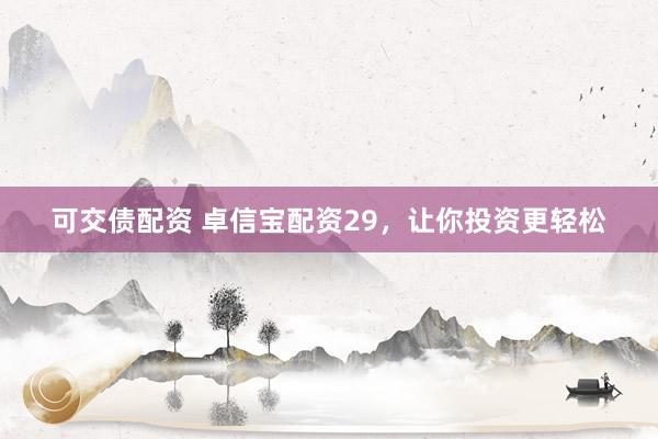 可交债配资 卓信宝配资29，让你投资更轻松