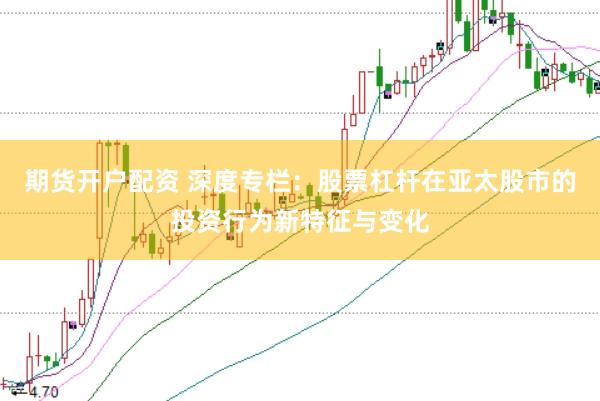 期货开户配资 深度专栏：股票杠杆在亚太股市的投资行为新特征与变化