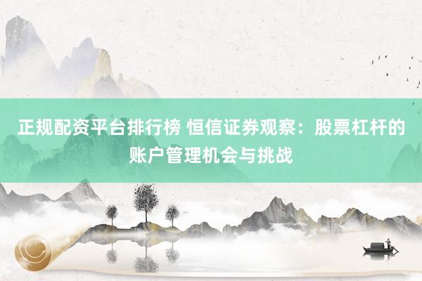 正规配资平台排行榜 恒信证券观察：股票杠杆的账户管理机会与挑战