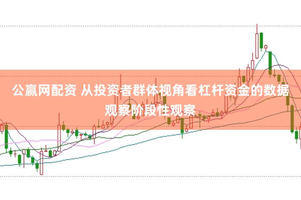 公赢网配资 从投资者群体视角看杠杆资金的数据观察阶段性观察