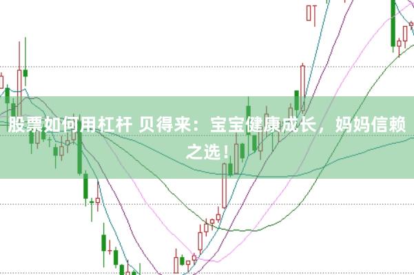 股票如何用杠杆 贝得来：宝宝健康成长，妈妈信赖之选！