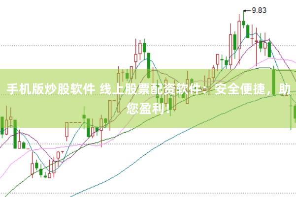 手机版炒股软件 线上股票配资软件：安全便捷，助您盈利！