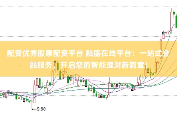 配资优秀股票配资平台 融盛在线平台：一站式金融服务，开启您的智能理财新篇章！