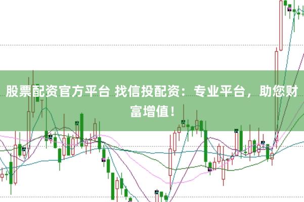 股票配资官方平台 找信投配资：专业平台，助您财富增值！