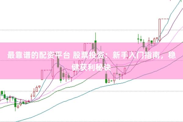 最靠谱的配资平台 股票投资：新手入门指南，稳健获利秘诀