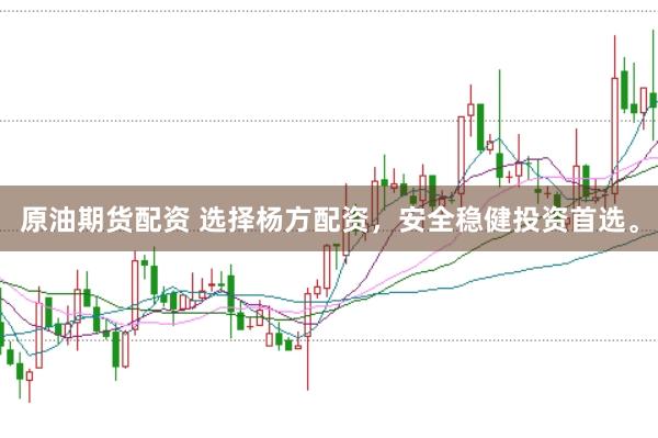 原油期货配资 选择杨方配资，安全稳健投资首选。