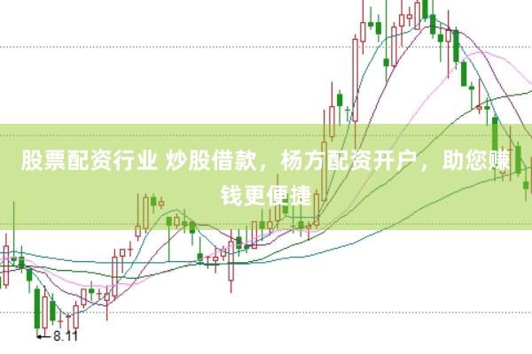 股票配资行业 炒股借款，杨方配资开户，助您赚钱更便捷
