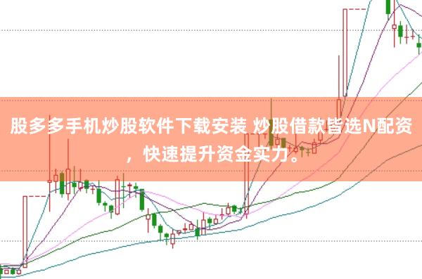 股多多手机炒股软件下载安装 炒股借款皆选N配资，快速提升资金实力。