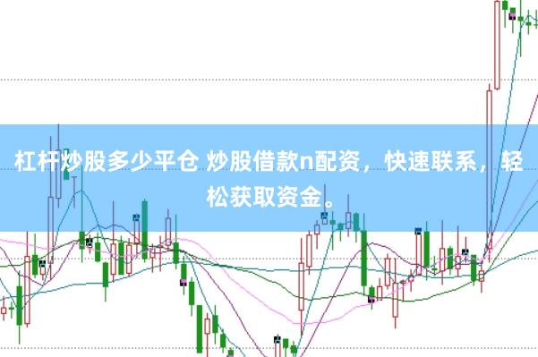 杠杆炒股多少平仓 炒股借款n配资，快速联系，轻松获取资金。