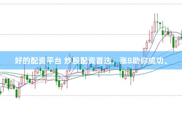 好的配资平台 炒股配资首选，涨8助你成功。