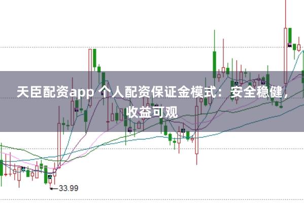 天臣配资app 个人配资保证金模式：安全稳健，收益可观