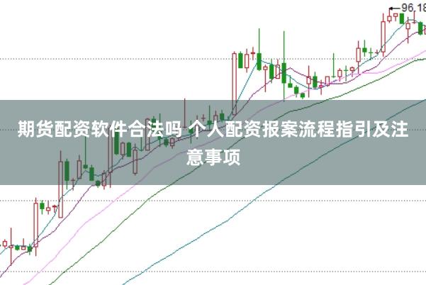期货配资软件合法吗 个人配资报案流程指引及注意事项